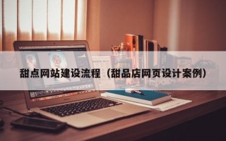 宁国甜点网站建设流程（甜品店网页设计案例）