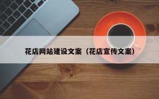 宁国花店网站建设文案（花店宣传文案）
