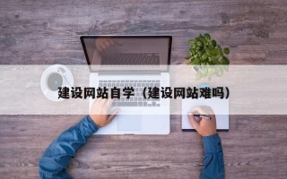 宁国建设网站自学（建设网站难吗）