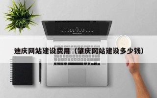 宁国迪庆网站建设费用（肇庆网站建设多少钱）