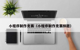 宁国小程序制作竞赛（小程序制作竞赛样题）