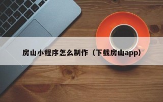 宁国房山小程序怎么制作（下载房山app）