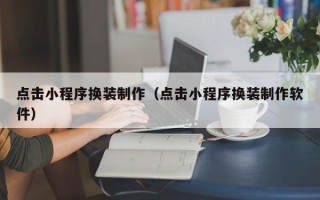宁国点击小程序换装制作（点击小程序换装制作软件）