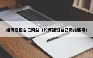 宁国如何建设自己网站（如何建设自己网站账号）