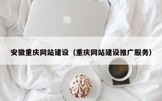 宁国安徽重庆网站建设（重庆网站建设推广服务）