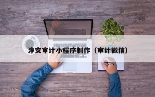 宁国淳安审计小程序制作（审计微信）