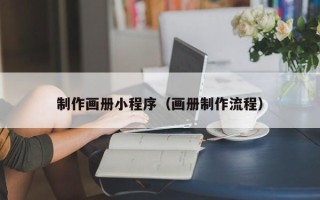 宁国制作画册小程序（画册制作流程）