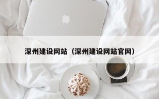 宁国深州建设网站（深州建设网站官网）