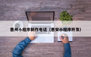 宁国惠州小程序制作电话（惠安小程序开发）