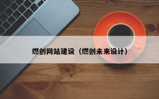 宁国燃创网站建设（燃创未来设计）