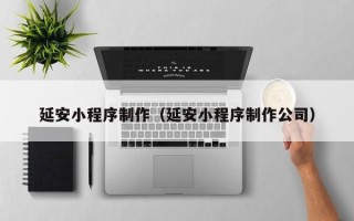 宁国延安小程序制作（延安小程序制作公司）