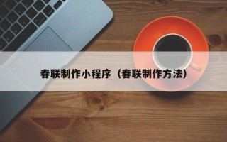 宁国春联制作小程序（春联制作方法）